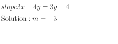 The slope of 3x+4y=3y-4 is m=-3